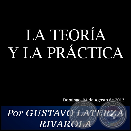 LA TEORÍA Y LA PRÁCTICA - Por GUSTAVO LATERZA RIVAROLA - Domingo, 04 de Agosto de 2013